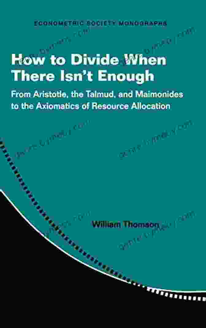 Book Cover Of 'From Aristotle, The Talmud, And Maimonides To The Axiomatics Of Resource' How To Divide When There Isn T Enough: From Aristotle The Talmud And Maimonides To The Axiomatics Of Resource Allocation (Econometric Society Monographs 62)