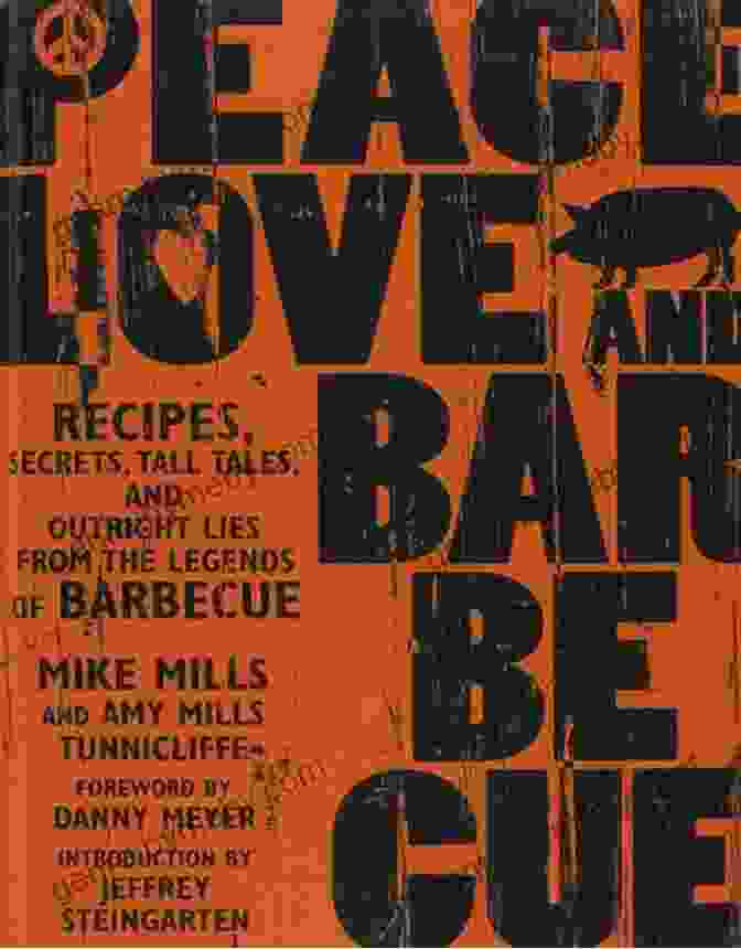 Book Cover Of 'Recipes, Secrets, Tall Tales, And Outright Lies From The Legends Of Barbecue' Peace Love Barbecue: Recipes Secrets Tall Tales And Outright Lies From The Legends Of Barbecue: A Cookbook