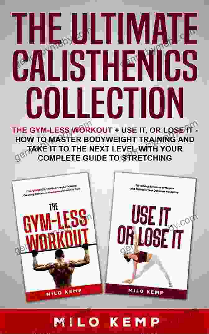 The Ultimate Calisthenics Collection Book Cover The Ultimate Calisthenics Collection : The Gym Less Workout + Use It Or Lose It How To Master Bodyweight Training And Take It To The Next Level With Your Complete Guide To Stretching