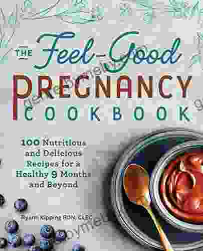 The Feel Good Pregnancy Cookbook: 100 Nutritious And Delicious Recipes For A Healthy 9 Months And Beyond