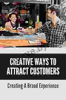 Creative Ways To Attract Customers: Creating A Brand Experience: How To Convince A Customer To Buy