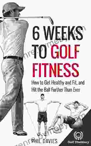 6 Weeks To Golf Fitness: How To Get Healthy And Fit And Hit The Ball Further Than Ever