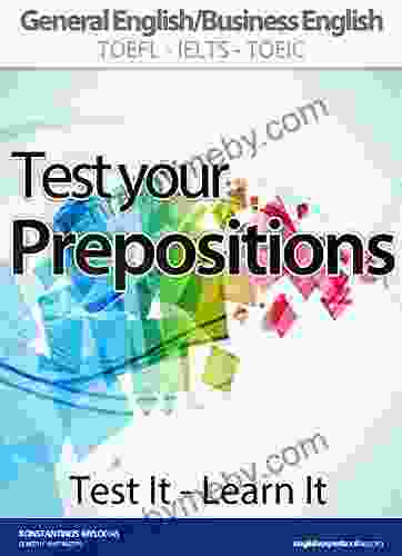 TEST YOUR PREPOSITIONS (Test It Learn It): ADVANCED PRACTICE IN PREPOSITIONAL PHRASES General English/Business English TOEFL IELTS TOEIC