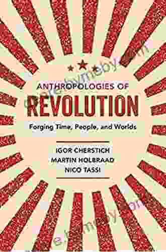 Anthropologies Of Revolution: Forging Time People And Worlds