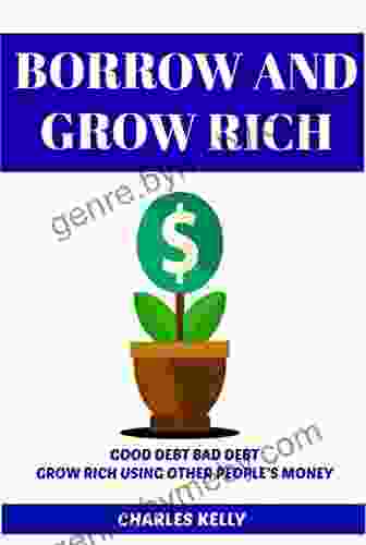 BORROW AND GROW RICH: HOW TO GROW RICH USING OTHER PEOPLE S MONEY (OPM) AND GOOD DEBT