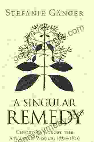 A Singular Remedy: Cinchona Across the Atlantic World 1751 1820 (Science in History)