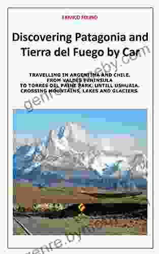 Discovering Patagonia and Tierra Del Fuego by Car: Crossing Mountains Lakes and Glaciers (Travelling Southamerica by Car 2)