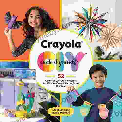 Crayola: Create It Yourself: 52 Colorful DIY Craft Projects For Kids To Create Throughout The Year