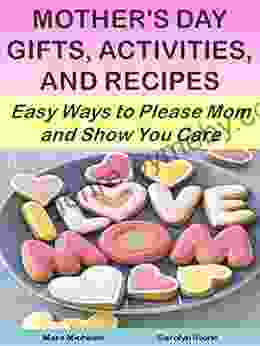 Mother S Day Gifts Activities And Recipes: Easy Ways To Please Mom And Show You Care (Holiday Entertaining 15)