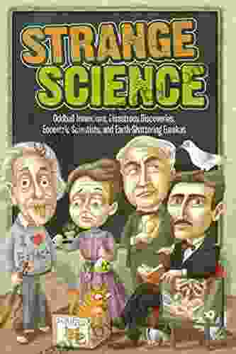 Strange Science: Oddball Inventions Disastrous Discoveries Eccentric Scientists And Earth Shattering Eurekas (Strange Series)