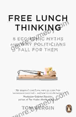 Free Lunch Thinking: 8 Economic Myths And Why Politicians Fall For Them