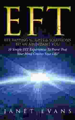 EFT: EFT Tapping Scripts Solutions To An Abundant YOU: 10 Simple DIY Experiences To Prove That Your Mind Creates Your Life