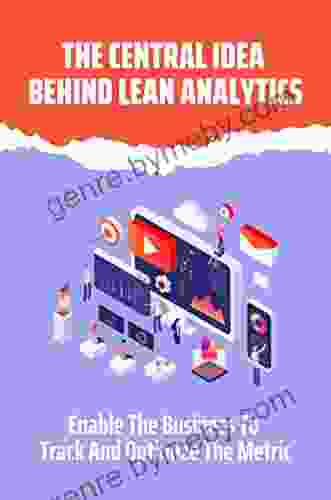 The Central Idea Behind Lean Analytics: Enable The Business To Track And Optimize The Metric