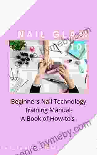 Nail Glam 101: Beginners Nail Technology Training Manual A Of How To S