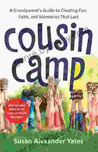 Cousin Camp: A Grandparent S Guide To Creating Fun Faith And Memories That Last