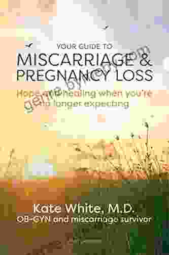 Your Guide to Miscarriage and Pregnancy Loss: Hope and Healing When You re No Longer Expecting