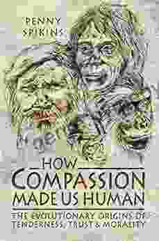 How Compassion Made Us Human: The Evolutionary Origins Of Tenderness Trust Morality