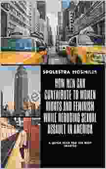 How Men Can Contribute To Women Rights And Feminism While Reducing Sexual Assault In America: A Quick Read For The Busy Hearted