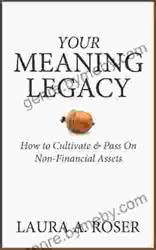 Your Meaning Legacy: How To Cultivate Pass On Non Financial Assets