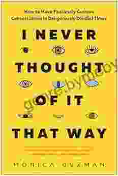 I Never Thought of It That Way: How to Have Fearlessly Curious Conversations in Dangerously Divided Times