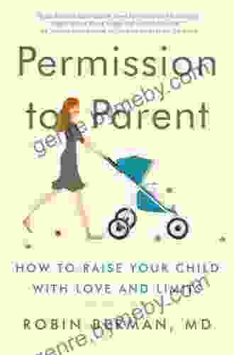 Permission To Parent: How To Raise Your Child With Love And Limits