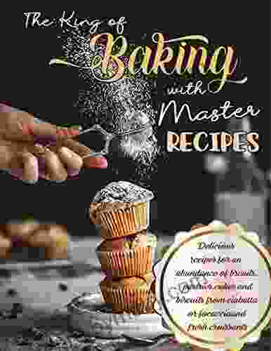 The King of Baking with Master Recipes: Delicious recipes for an abundance of breads pastries cakes and biscuits from ciabatta or focaccia and fresh croissants