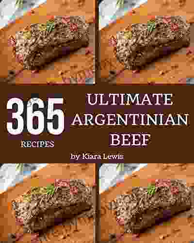 365 Ultimate Argentinian Beef Recipes: Let s Get Started with The Best Argentinian Beef Cookbook