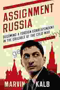 Assignment Russia: Becoming A Foreign Correspondent In The Crucible Of The Cold War