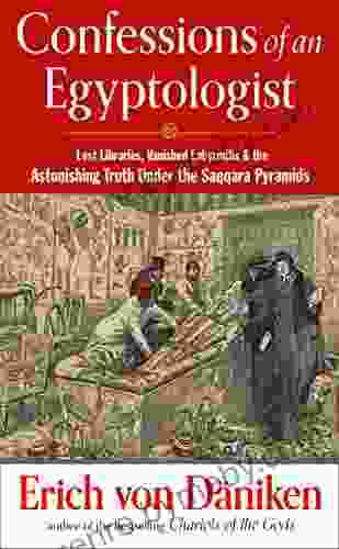 Confessions Of An Egyptologist: Lost Libraries Vanished Labyrinths The Astonishing Truth Under The Saqqara Pyramids