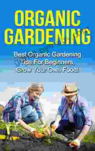 Organic Gardening: Best Organic Gardening Tips For Beginners Grow Your Own Food (Gardening Techniques Health Ecology Organic Farming Growing Vegetables Healthy Food Healthy Diet)