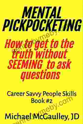 MENTAL PICKPOCKETING How to Get to the Truth Without Seeming to Ask Questions (Career Savvy People Skills)