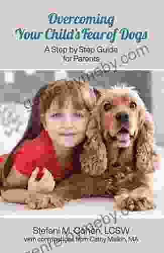 Overcoming Your Child s Fear of Dogs: A Step by Step Guide for Parents