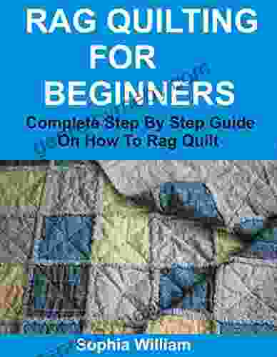 RAG QUILTING FOR BEGINNERS: Complete Step By Step Guide On How To Rag Quilt