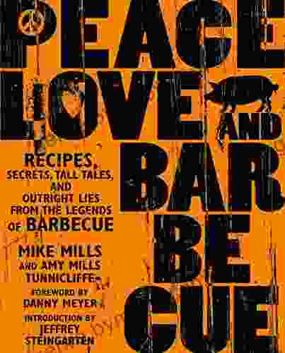 Peace Love Barbecue: Recipes Secrets Tall Tales and Outright Lies from the Legends of Barbecue: A Cookbook