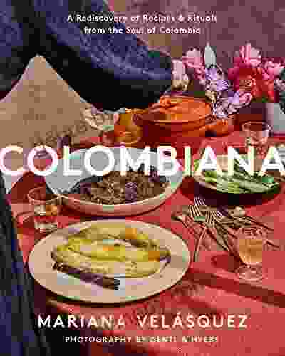 Colombiana: A Rediscovery Of Recipes And Rituals From The Soul Of Colombia