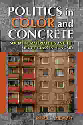 Politics in Color and Concrete: Socialist Materialities and the Middle Class in Hungary (New Anthropologies of Europe)