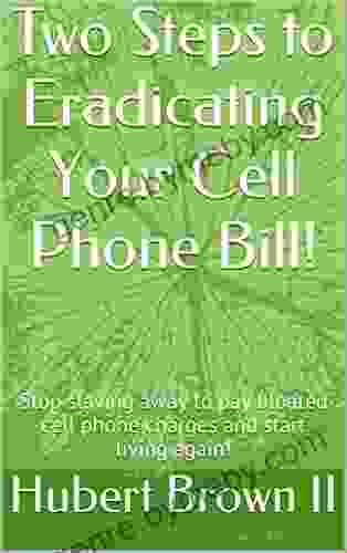 Two Steps To Eradicating Your Cell Phone Bill : Stop Slaving Away To Pay Bloated Cell Phone Charges And Start Living Again