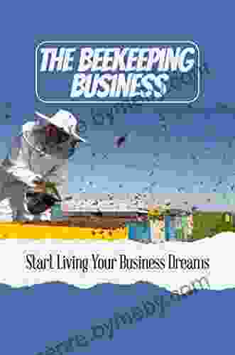 The Beekeeping Business: Start Living Your Business Dreams