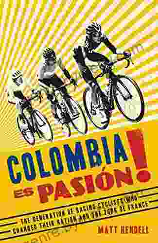 Colombia Es Pasion : The Generation Of Racing Cyclists Who Changed Their Nation And The Tour De France