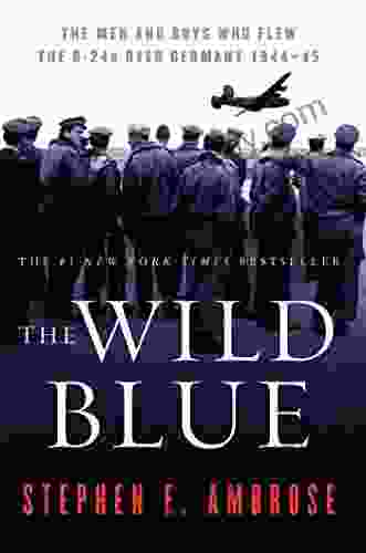 The Wild Blue: The Men And Boys Who Flew The B 24s Over Germany 1944 1945