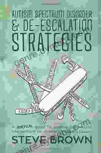 Autism Spectrum Disorder And De Escalation Strategies: A Practical Guide To Positive Behavioural Interventions For Children And Young People