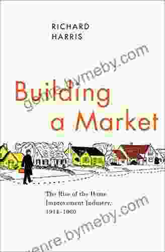 Building a Market: The Rise of the Home Improvement Industry 1914 1960 (Historical Studies of Urban America)