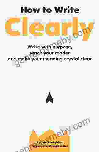 How To Write Clearly: Write With Purpose Reach Your Reader And Make Your Meaning Crystal Clear