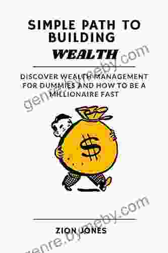 SIMPLE PATH TO BUILDING WEALTH: DISCOVER WEALTH MANAGEMENT FOR DUMMIES AND HOW TO BE A MILLIONAIRE FAST