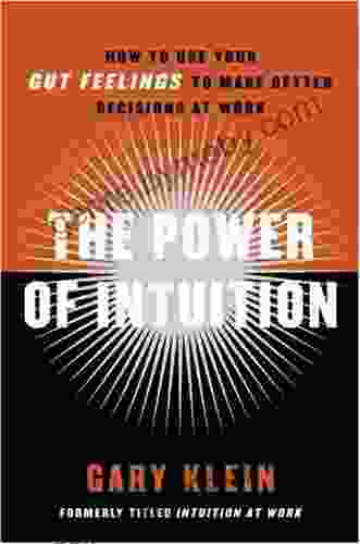 The Power Of Intuition: How To Use Your Gut Feelings To Make Better Decisions At Work