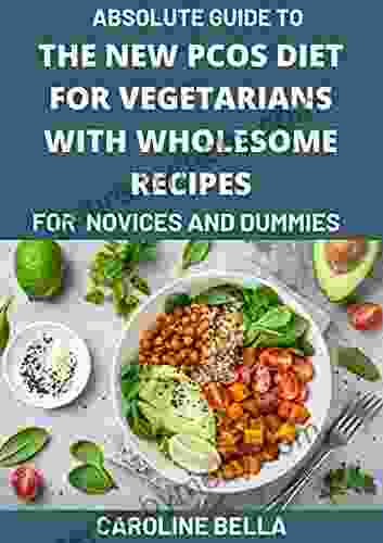 Absolute Guide To The New PCOS Diet For Vegetarians With Wholesome Recipes For Novices And Dummies