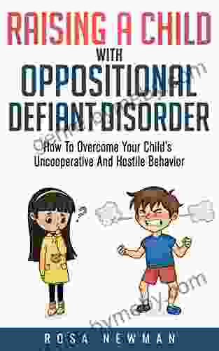 Raising A Child With Oppositional Defiant Disorder : How To Overcome Your Child s Uncooperative And Hostile Behavior