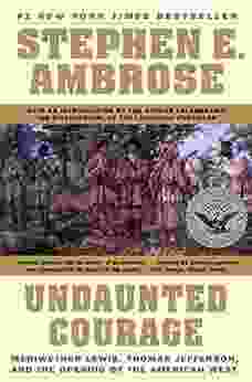 Undaunted Courage: Meriwether Lewis Thomas Jefferson And The Opening Of The American West: Meriwether Lewis Thomas Jefferson And The Opening