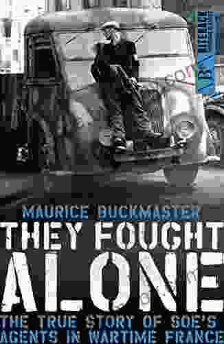 They Fought Alone: The True Story of SOE s Agents in Wartime France