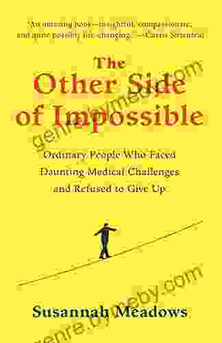 The Other Side Of Impossible: Ordinary People Who Faced Daunting Medical Challenges And Refused To Give Up